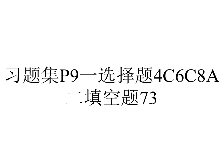 习题集P9一选择题4C6C8A二填空题73.ppt_第1页