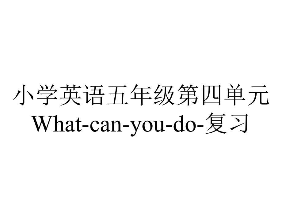 小学英语五年级第四单元What-can-you-do-复习.ppt_第1页