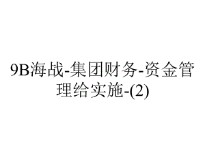 9B海战-集团财务-资金管理给实施-.ppt