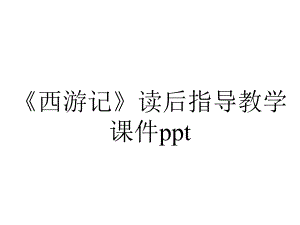 《西游记》读后指导教学课件ppt.pptx