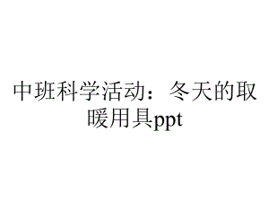 中班科学活动：冬天的取暖用具.ppt