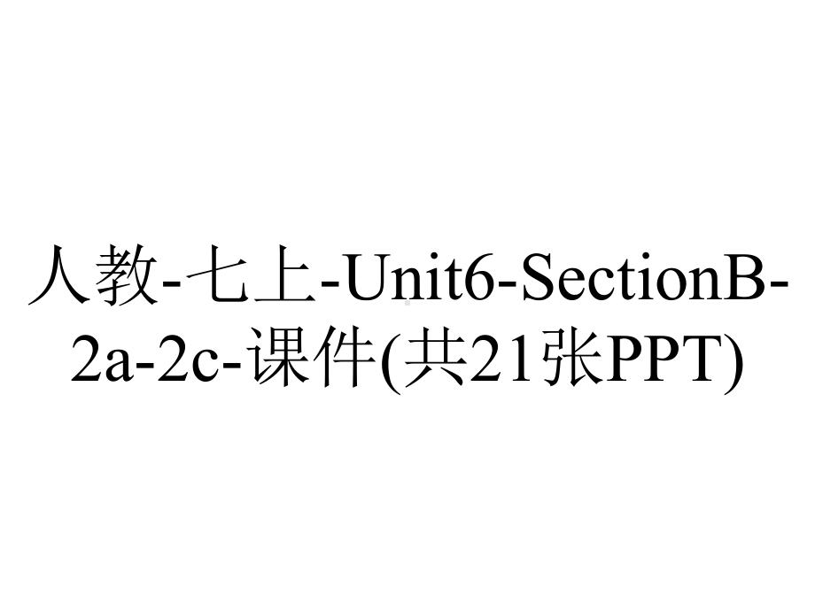 人教七上Unit6SectionB2a2c课件(共21张)-2.ppt-(课件无音视频)_第1页