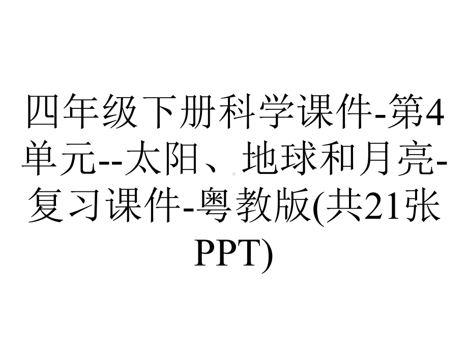 四年级下册科学课件-第4单元-太阳、地球和月亮-复习课件-粤教版(共21张PPT).pptx_第1页