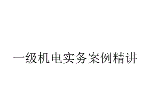 一级机电实务案例精讲.ppt