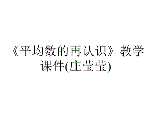 《平均数的再认识》教学课件(庄莹莹).ppt