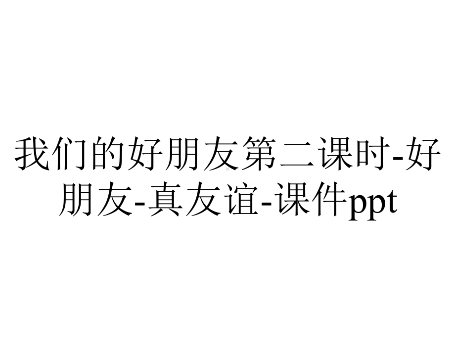 我们的好朋友第二课时-好朋友-真友谊-课件ppt.pptx_第1页