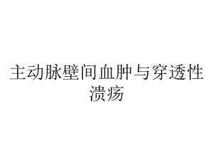 主动脉壁间血肿与穿透性溃疡.ppt