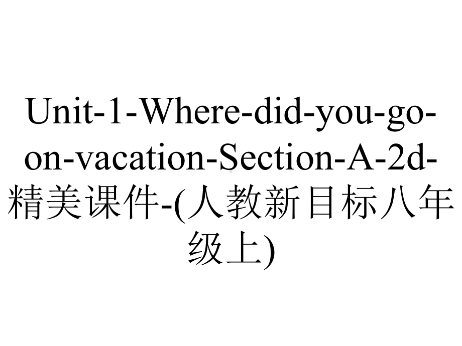 Unit-1-Where-did-you-go-on-vacation-Section-A-2d-精美课件-(人教新目标八年级上).ppt-(课件无音视频)_第1页