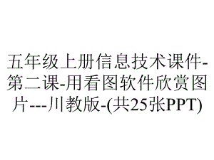 五年级上册信息技术课件第二课用看图软件欣赏图片川教版(共25张)-2.ppt