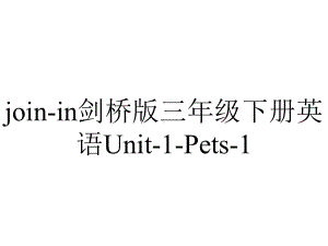 join-in剑桥版三年级下册英语Unit-1-Pets-1.ppt-(课件无音视频)