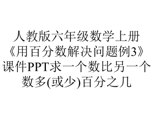 人教版六年级数学上册《用百分数解决问题例3》课件求一个数比另一个数多(或少)百分之几.pptx