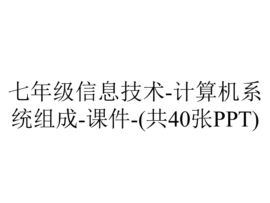 七年级信息技术-计算机系统组成-课件-(共40张PPT).pptx_第1页