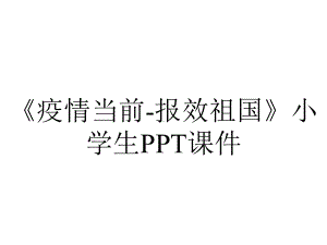 《疫情当前-报效祖国》小学生课件.ppt