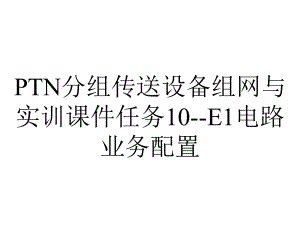 PTN分组传送设备组网与实训课件任务10-E1电路业务配置.ppt