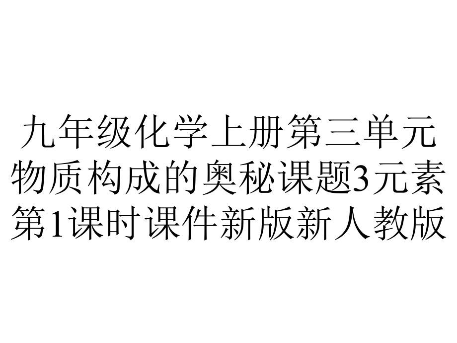 九年级化学上册第三单元物质构成的奥秘课题3元素第1课时课件新版新人教版.pptx_第1页