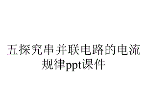 五探究串并联电路的电流规律课件.ppt