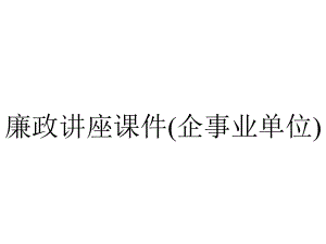 廉政讲座课件(企事业单位).ppt