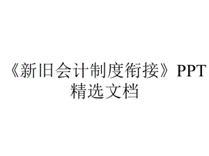 《新旧会计制度衔接》PPT精选文档.ppt