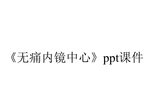 《无痛内镜中心》课件.ppt