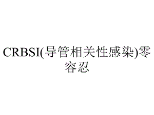 CRBSI(导管相关性感染)零容忍.ppt