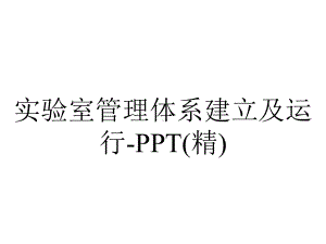 实验室管理体系建立及运行-PPT(精).ppt