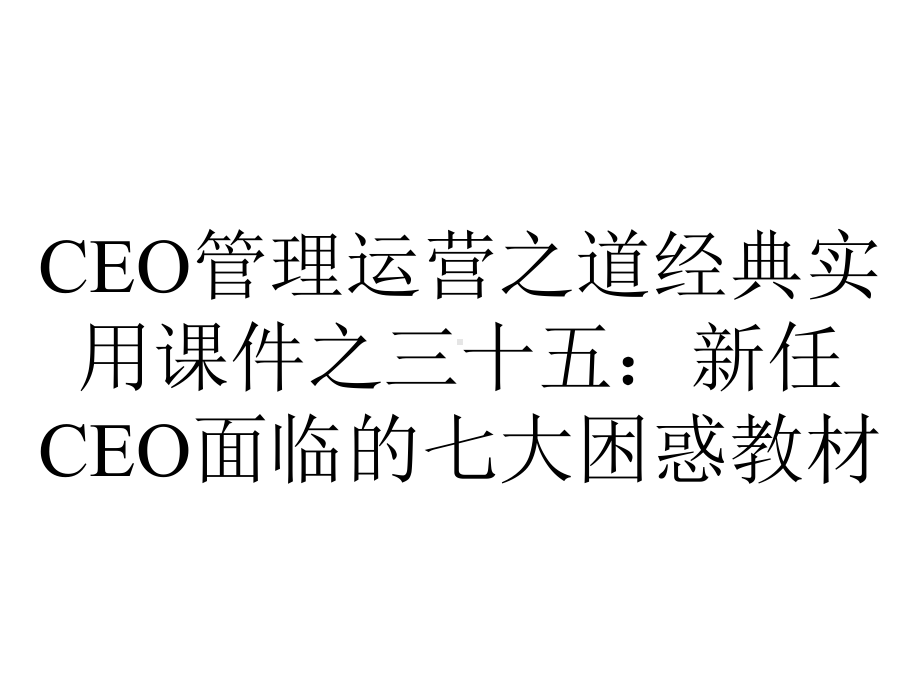 CEO管理运营之道经典实用课件之三十五：新任CEO面临的七大困惑教材.ppt_第1页