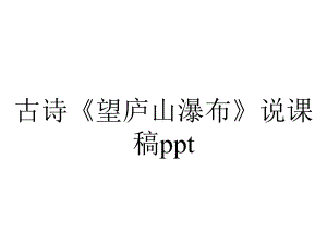 古诗《望庐山瀑布》说课稿ppt.pptx