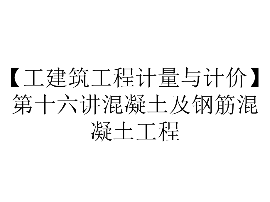 （工建筑工程计量与计价）第十六讲混凝土及钢筋混凝土工程.ppt_第1页