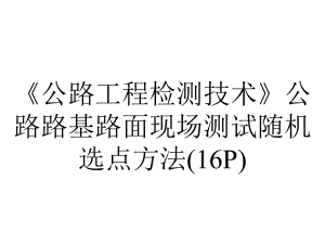 《公路工程检测技术》公路路基路面现场测试随机选点方法(16P).ppt