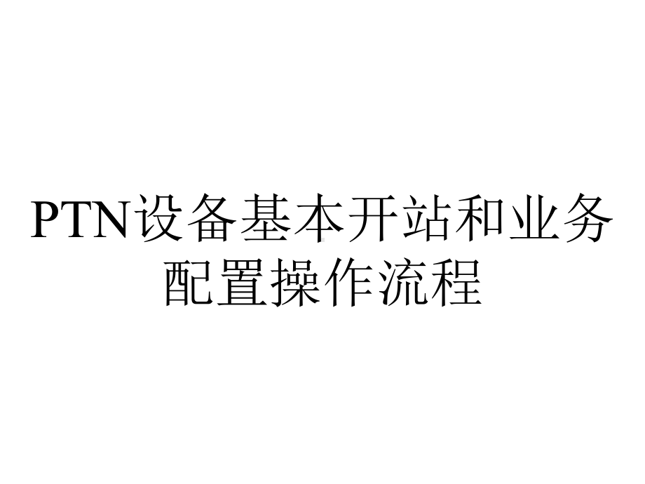 PTN设备基本开站和业务配置操作流程.ppt_第1页