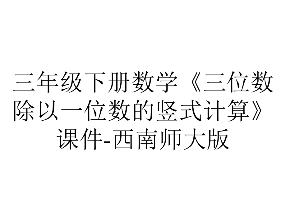 三年级下册数学《三位数除以一位数的竖式计算》课件-西南师大版.ppt_第1页