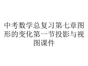 中考数学总复习第七章图形的变化第一节投影与视图课件.ppt