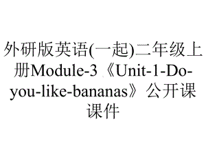 外研版英语(一起)二年级上册Module-3《Unit-1-Do-you-like-bananas》公开课课件.ppt（无音视频素材）