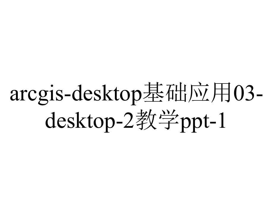 arcgis-desktop基础应用03-desktop-2教学ppt-1.ppt_第1页