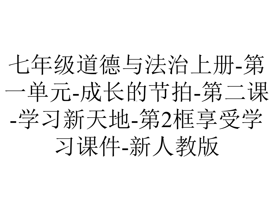 七年级道德与法治上册-第一单元-成长的节拍-第二课-学习新天地-第2框享受学习课件-新人教版.ppt_第1页