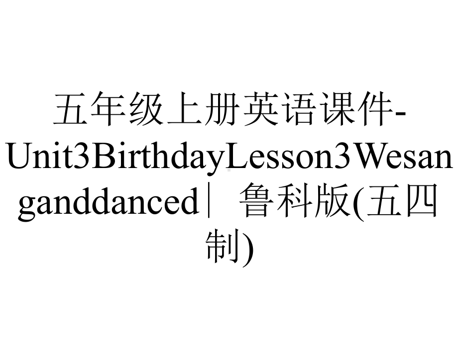 五年级上册英语课件Unit3BirthdayLesson3Wesanganddanced∣鲁科版(五四制)-2.ppt-(课件无音视频)_第1页