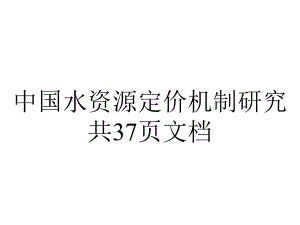 中国水资源定价机制研究共37p.ppt