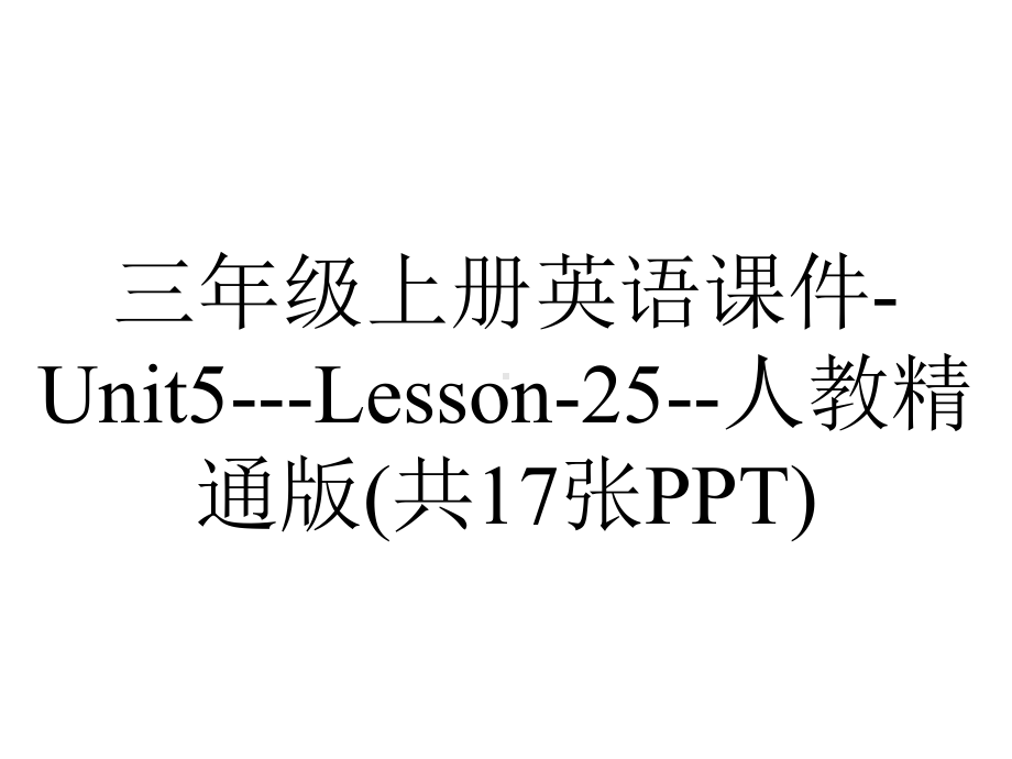 三年级上册英语课件-Unit5--Lesson-25-人教精通版(共17张PPT).pptx-(课件无音视频)_第1页