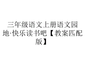 三年级语文上册语文园地·快乐读书吧（教案匹配版）.ppt