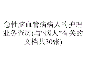 急性脑血管病病人的护理业务查房(与“病人”有关的文档共30张).pptx