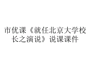 市优课《就任北京大学校长之演说》说课课件.pptx