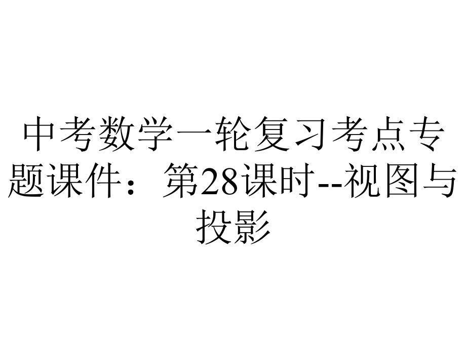 中考数学一轮复习考点专题课件：第28课时视图与投影-2.pptx_第1页