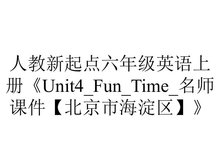 人教新起点六年级英语上册《Unit4-Fun-Time-名师课件（北京市海淀区）》.ppt-(课件无音视频)_第1页