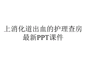 上消化道出血的护理查房最新课件.ppt