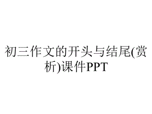 初三作文的开头与结尾(赏析)课件PPT.ppt