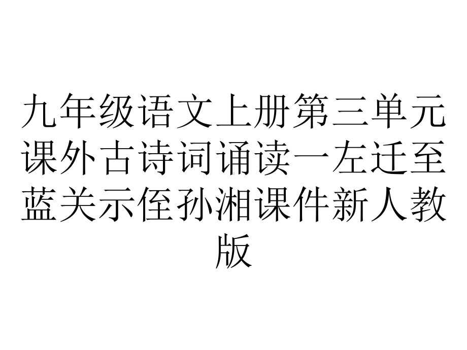 九年级语文上册第三单元课外古诗词诵读一左迁至蓝关示侄孙湘课件新人教版.ppt_第1页