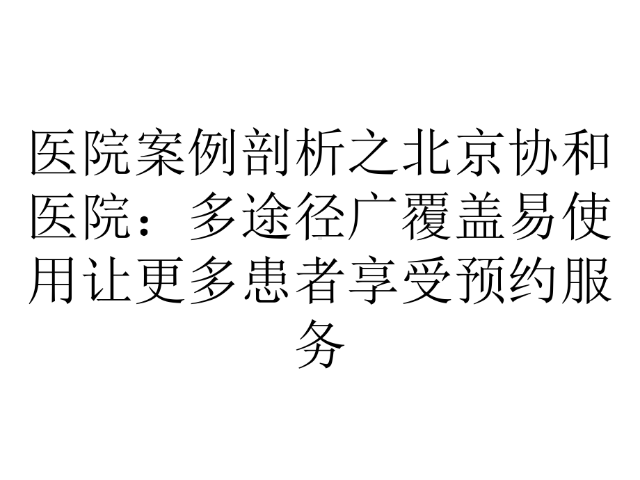 医院案例剖析之北京协和医院：多途径广覆盖易使用让更多患者享受预约服务.pptx_第1页