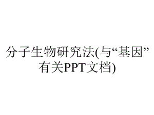 分子生物研究法(与“基因”有关PPT文档).pptx