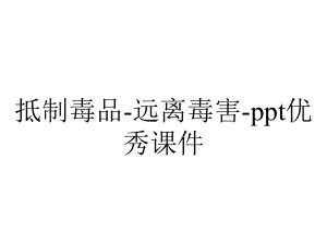 抵制毒品-远离毒害-ppt优秀课件.pptx