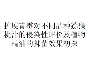 扩展青霉对不同品种猕猴桃汁的侵染性评价及植物精油的抑菌效果初探.ppt